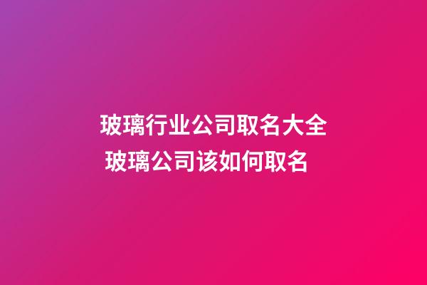玻璃行业公司取名大全 玻璃公司该如何取名-第1张-公司起名-玄机派